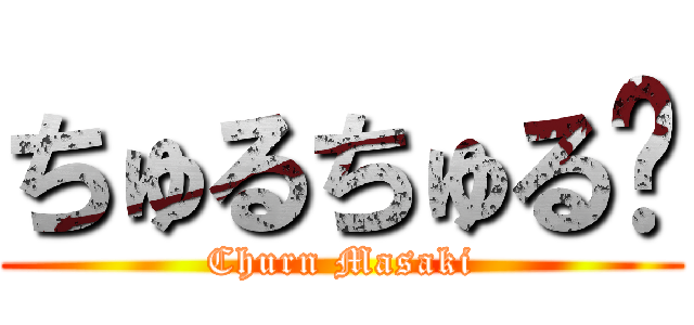 ちゅるちゅる〜 (Churn Masaki)