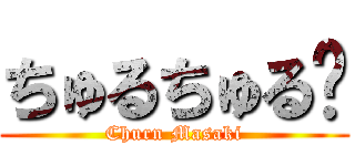 ちゅるちゅる〜 (Churn Masaki)