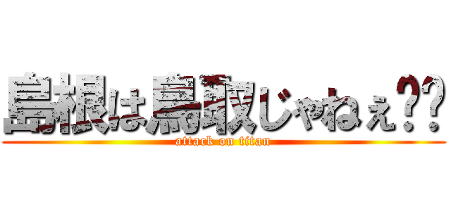 島根は鳥取じゃねぇ‼️ (attack on titan)