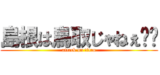 島根は鳥取じゃねぇ‼️ (attack on titan)