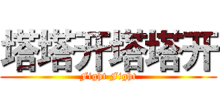 塔塔开塔塔开 (Fight Fight)