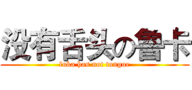 没有舌头の鲁卡 (luka has not tongue)