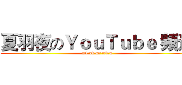 夏羽夜のＹｏｕＴｕｂｅ 頻道 (attack on titan)