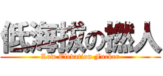低海拔の撚人 (Low Elevation Fucker)