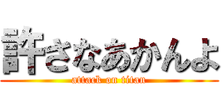 許さなあかんよ (attack on titan)