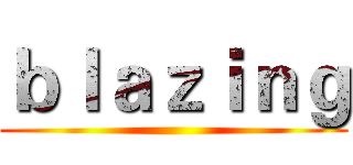 ｂｌａｚｉｎｇ ()