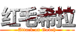 红毛希拉 (Attack on Gobeh)
