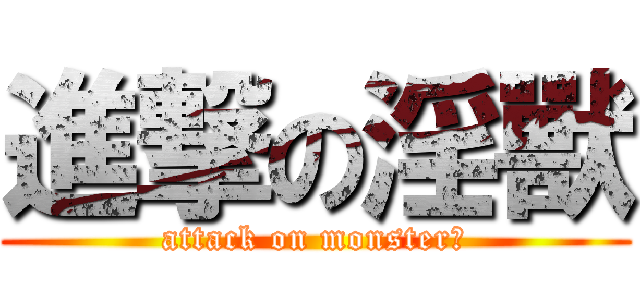 進撃の淫獸 (attack on monster?)
