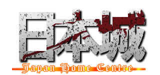 日本城 (Japan Home Centre)