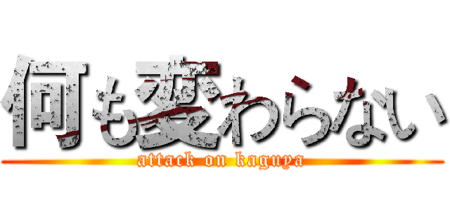 何も変わらない (attack on kaguya)