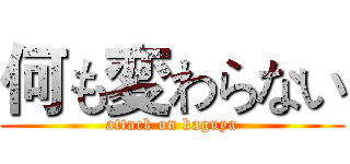何も変わらない (attack on kaguya)