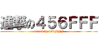 進撃の４５６ＦＦＦ (attack by 456FFF)