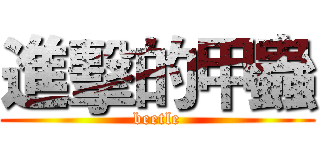 進擊的甲蟲 (beetle)
