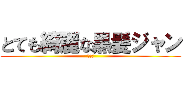 とても綺麗な黒髪ジャン (どうも)