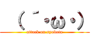  （ ´・ω・） (attack on syobota)