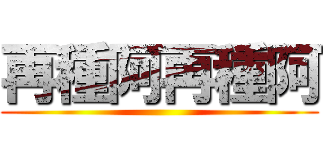 再種阿再種阿 ()