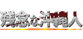 残念な沖縄人 (attack on titan)