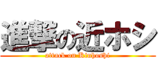 進撃の近ホシ (attack on Kinhoshi)