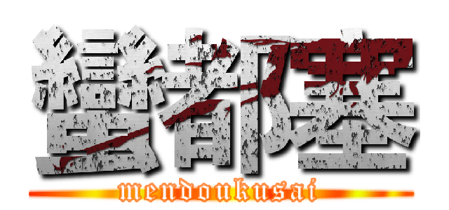 蠻都塞 (mendoukusai)