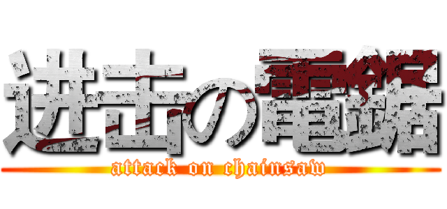 进击の電鋸 (attack on chainsaw)