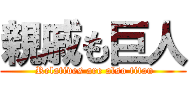 親戚も巨人 ( Relatives are also titan)