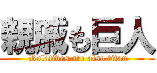 親戚も巨人 ( Relatives are also titan)