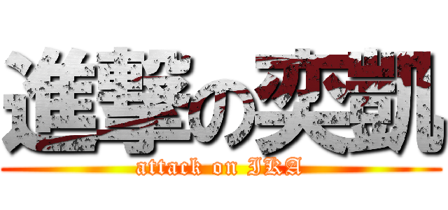 進撃の奕凱 (attack on IKA)