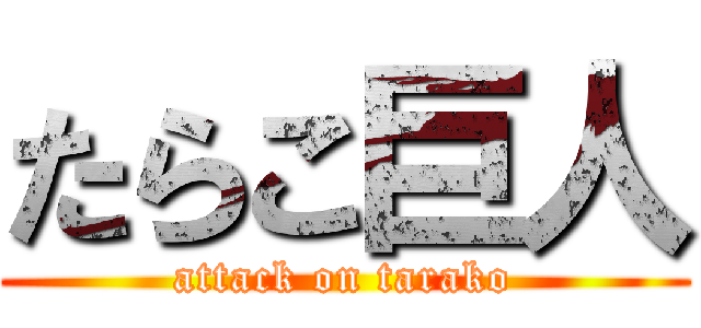 たらこ巨人 (attack on tarako)