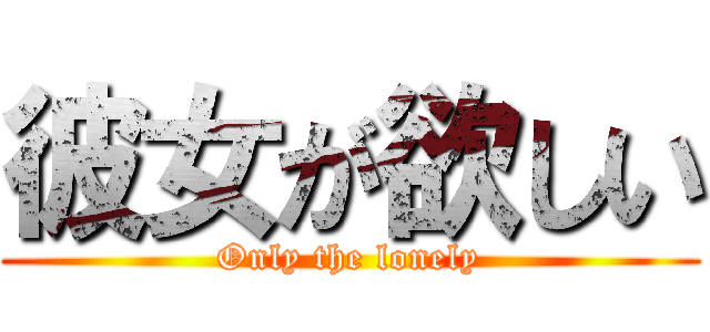 彼女が欲しい (Only the lonely)