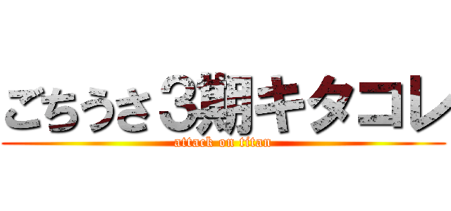 ごちうさ３期キタコレ (attack on titan)