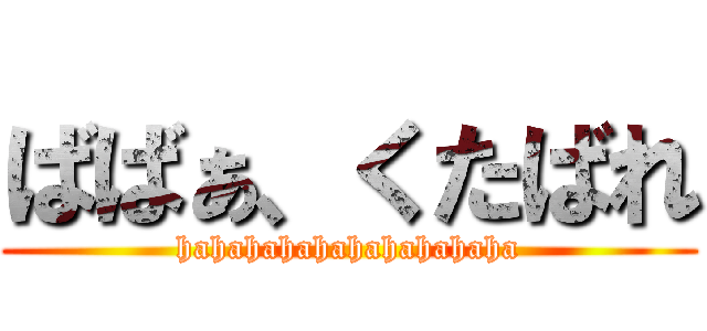 ばばぁ、くたばれ (hahahahahahahahahaha)