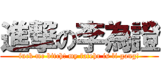 進撃の李為證 (fuck me bitch! my fatehr is li gang!)