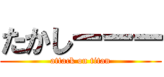 たかしーーー (attack on titan)