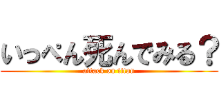 いっぺん死んでみる？ (attack on titan)