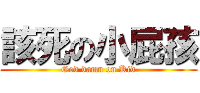 該死の小屁孩 (God damn on Kid)