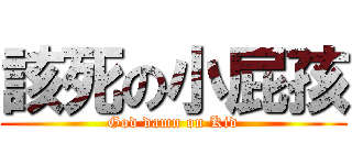 該死の小屁孩 (God damn on Kid)