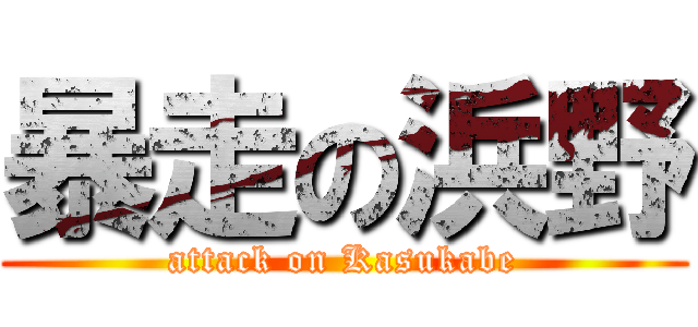 暴走の浜野 (attack on Kasukabe)