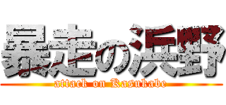 暴走の浜野 (attack on Kasukabe)