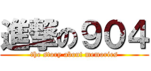 進撃の９０４ (the story about memories)