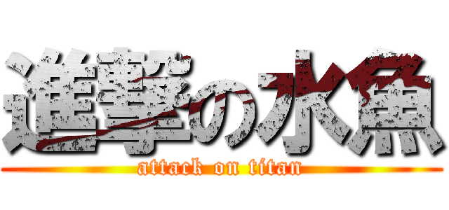 進撃の水魚 (attack on titan)