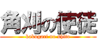 角刈の使徒 (kakugari no shito)