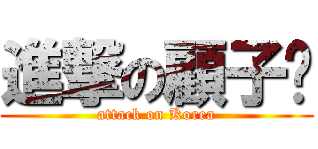 進撃の顧子婕 (attack on Korea)