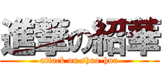 進撃の紹華 (attack on shao-hua)