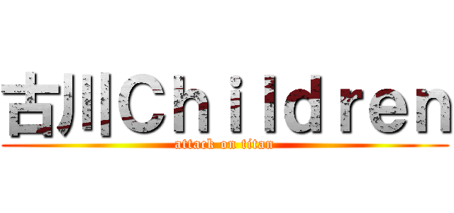 古川Ｃｈｉｌｄｒｅｎ (attack on titan)