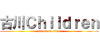 古川Ｃｈｉｌｄｒｅｎ (attack on titan)