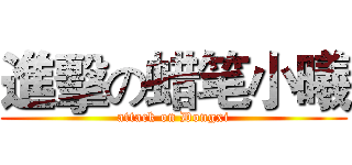 進擊の蜡笔小曦 (attack on Dongxi)