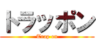 トラッポン (Trap on)