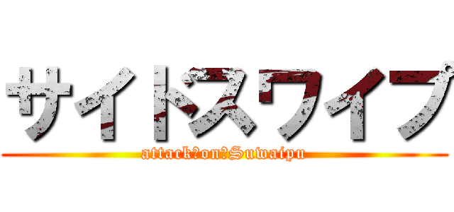 サイドスワイプ (attack　on　Suwaipu)