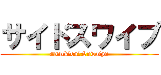 サイドスワイプ (attack　on　Suwaipu)