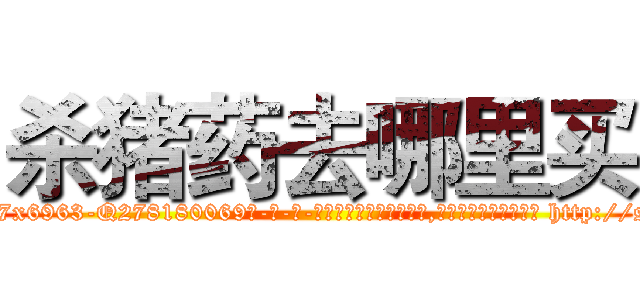 杀猪药去哪里买 (杀猪药去哪里买【电-186x2687x6963-Q278180069元-吉-药-业】我们做的是长期生意,靠的是老客户长期支持 http://sngk.net/fy0HZ0
)